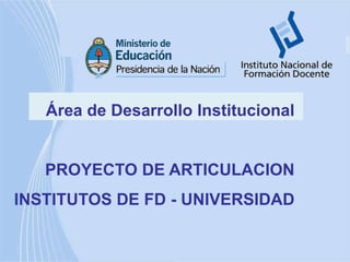 Área de Desarrollo Institucional    PROYECTO DE ARTICULACION  INSTITUTOS DE FD - UNIVERSIDAD 