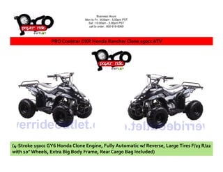 PRO Coolster DXR Honda Rancher Clone 150cc ATV
Business Hours
Mon to Fri : 8:00am - 5.00pm PST
Sat : 10:00am - 2.00pm PST
call to order : 800-918-8369
(4-Stroke 150cc GY6 Honda Clone Engine, Fully Automatic w/ Reverse, Large Tires F/23 R/22
with 10" Wheels, Extra Big Body Frame, Rear Cargo Bag Included)
 