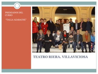 PREMIADOS DEL
CURSO

“TALLA AZABACHE”




                   TEATRO RIERA. VILLAVICIOSA
 