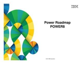© 2013 IBM Corporation
Power Roadmap
POWER8
 