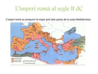 L’imperi romà al segle II dC
L’imperi romà va conquerir la major part dels països de la costa Mediterrània
 