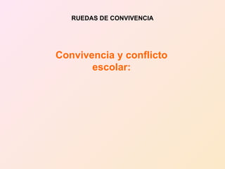 RUEDAS DE CONVIVENCIA Convivencia y conflicto escolar: 