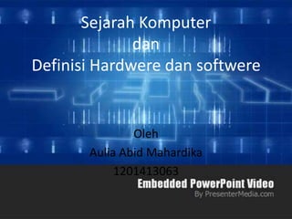 Sejarah Komputer
dan
Definisi Hardwere dan softwere

Oleh
Aulia Abid Mahardika
1201413063

 