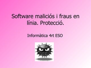 Software maliciós i fraus en línia. Protecció. Informàtica 4rt ESO   