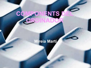 COMPONENTS DEL ORDINADOR Mireia Martí 
