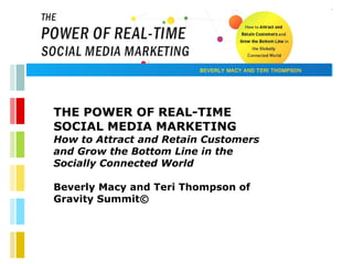 THE POWER OF REAL-TIME SOCIAL MEDIA MARKETING How to Attract and Retain Customers and Grow the Bottom Line in the Socially Connected World  Beverly Macy and Teri Thompson of Gravity Summit© 