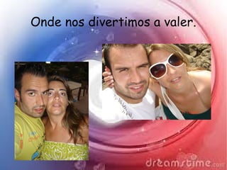 Onde nos divertimos a valer.
 