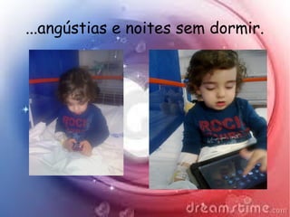 ...angústias e noites sem dormir.
 