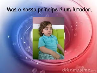 Mas o nosso princípe é um lutador.
 