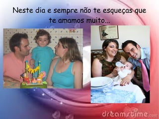 Neste dia e sempre não te esqueças que
te amamos muito...
 