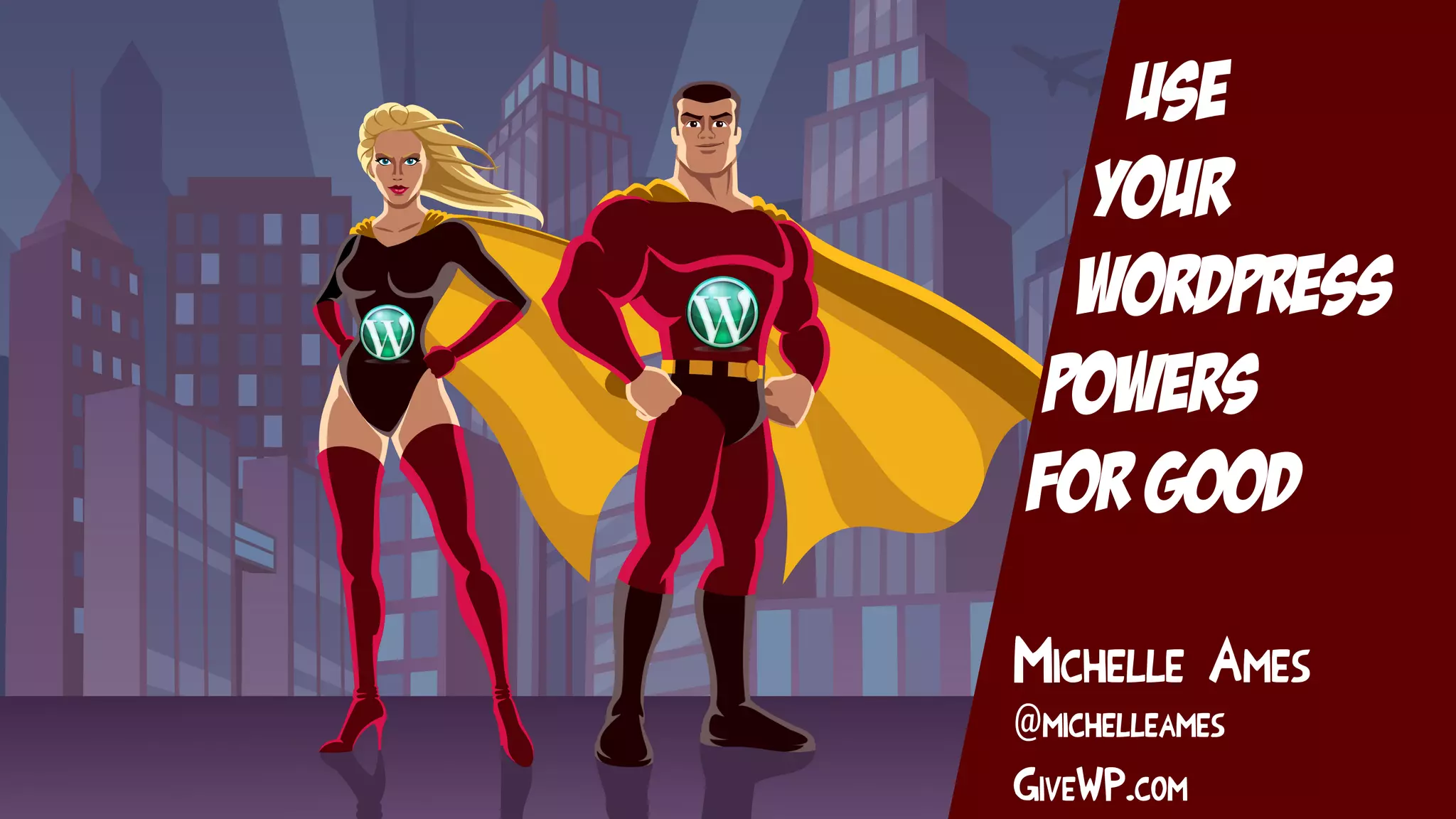 Use
Your
WordPress
Powers
for Good
Michelle Ames
@michelleames
GiveWP.com
