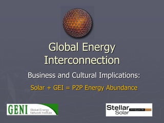 Global Energy
Interconnection
Business and Cultural Implications:
Solar + GEI = P2P Energy Abundance
 