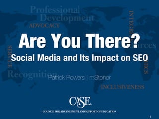1
Are You There?!
Social Media and Its Impact on SEO
Patrick Powers | mStoner
 