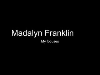 Madalyn Franklin
My focuses
 