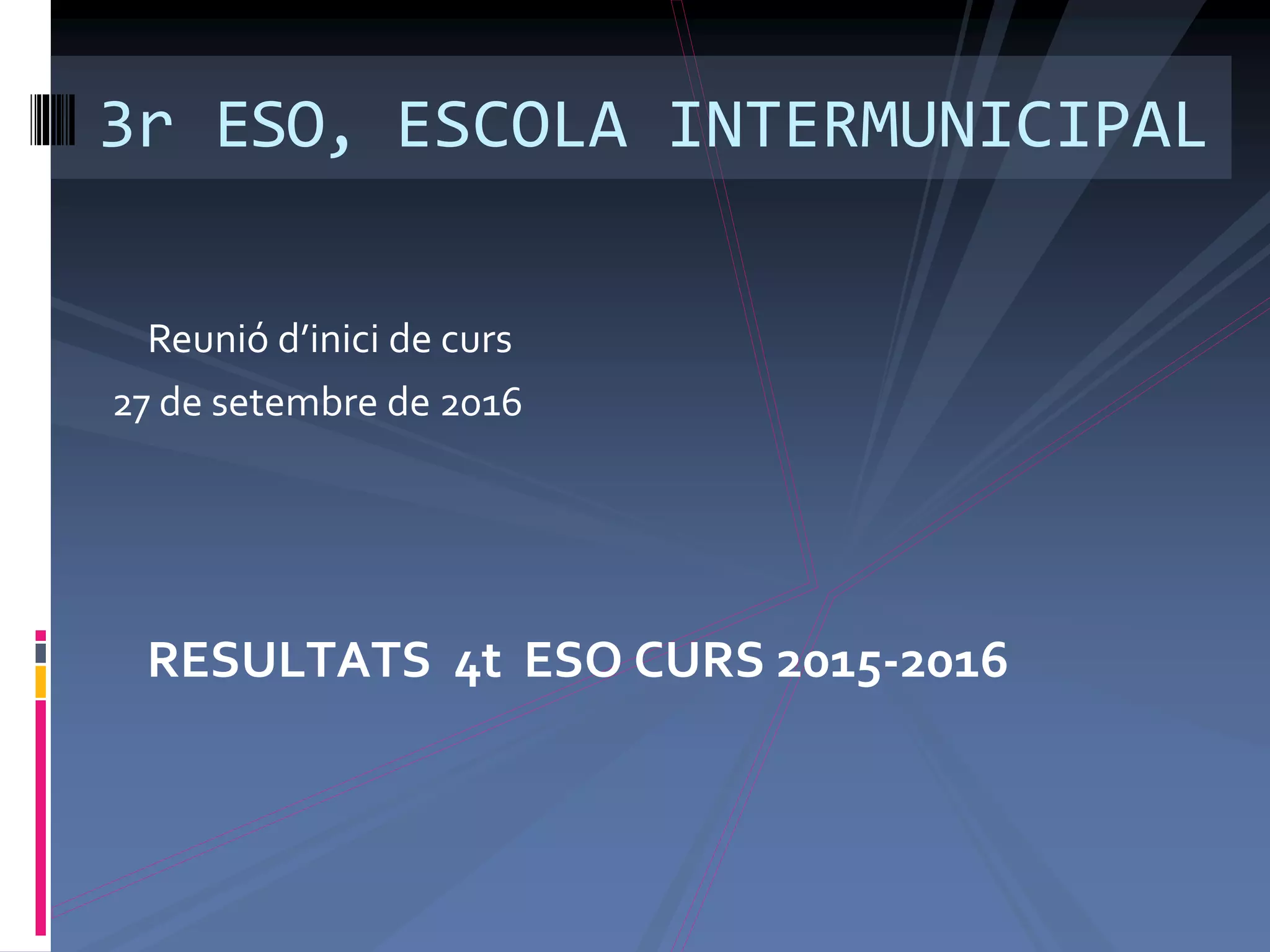RESULTATS 4t ESO CURS 2015-2016
3r ESO, ESCOLA INTERMUNICIPAL
Reunió d’inici de curs
27 de setembre de 2016
 