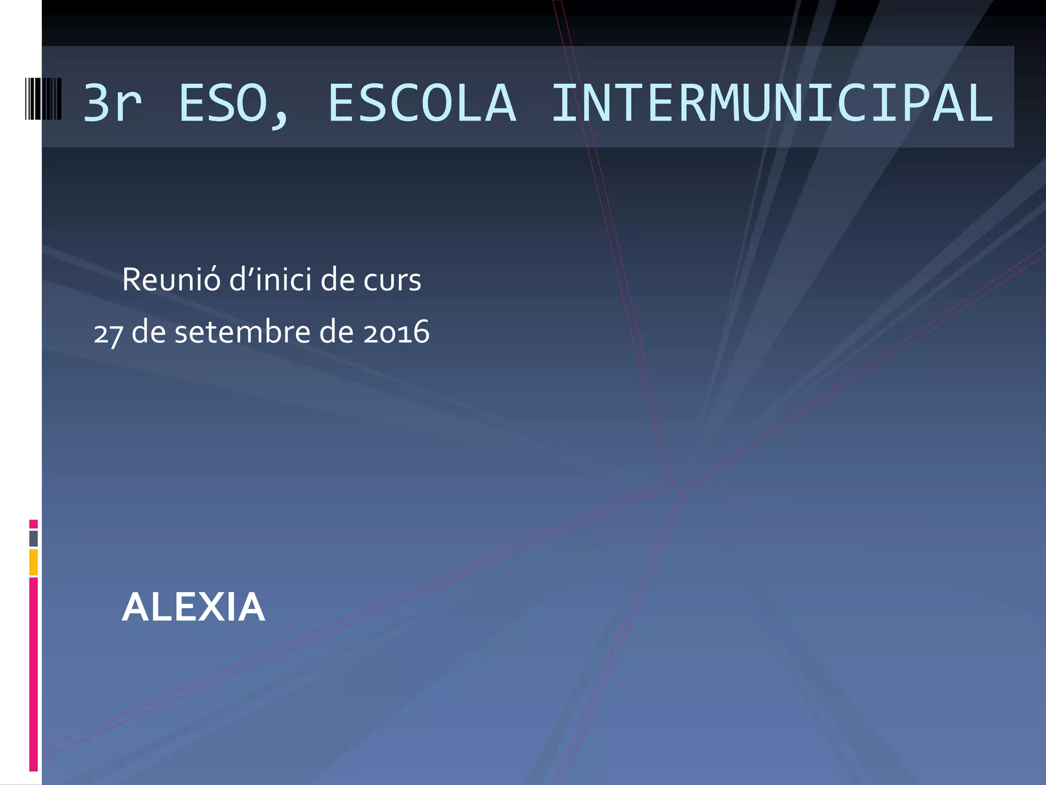 ALEXIA
3r ESO, ESCOLA INTERMUNICIPAL
Reunió d’inici de curs
27 de setembre de 2016
 