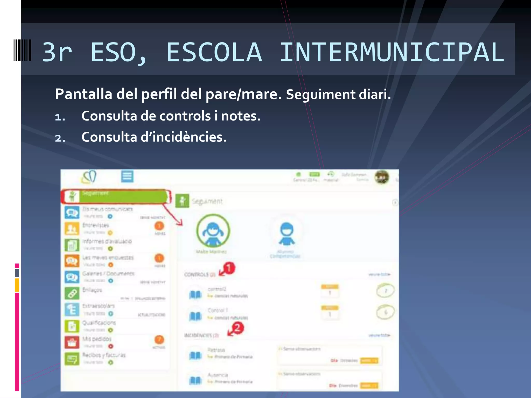 3r ESO, ESCOLA INTERMUNICIPAL
Pantalla del perfil del pare/mare. Seguiment diari.
1. Consulta de controls i notes.
2. Consulta d’incidències.
 