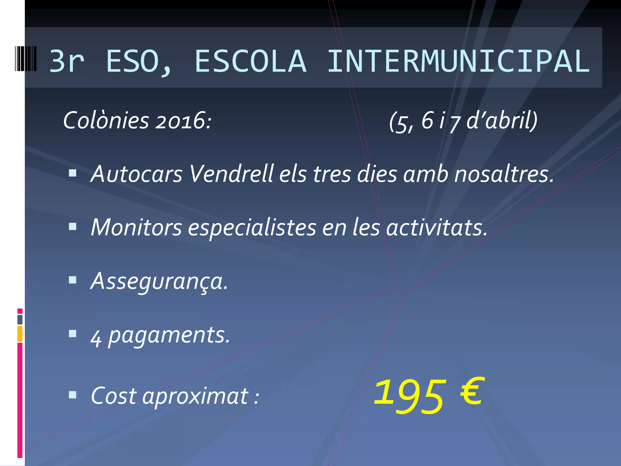 Colònies 2016: (5, 6 i 7 d’abril)
 Autocars Vendrell els tres dies amb nosaltres.
 Monitors especialistes en les activitats.
 Assegurança.
 4 pagaments.
 Cost aproximat : 195 €
3r ESO, ESCOLA INTERMUNICIPAL
 