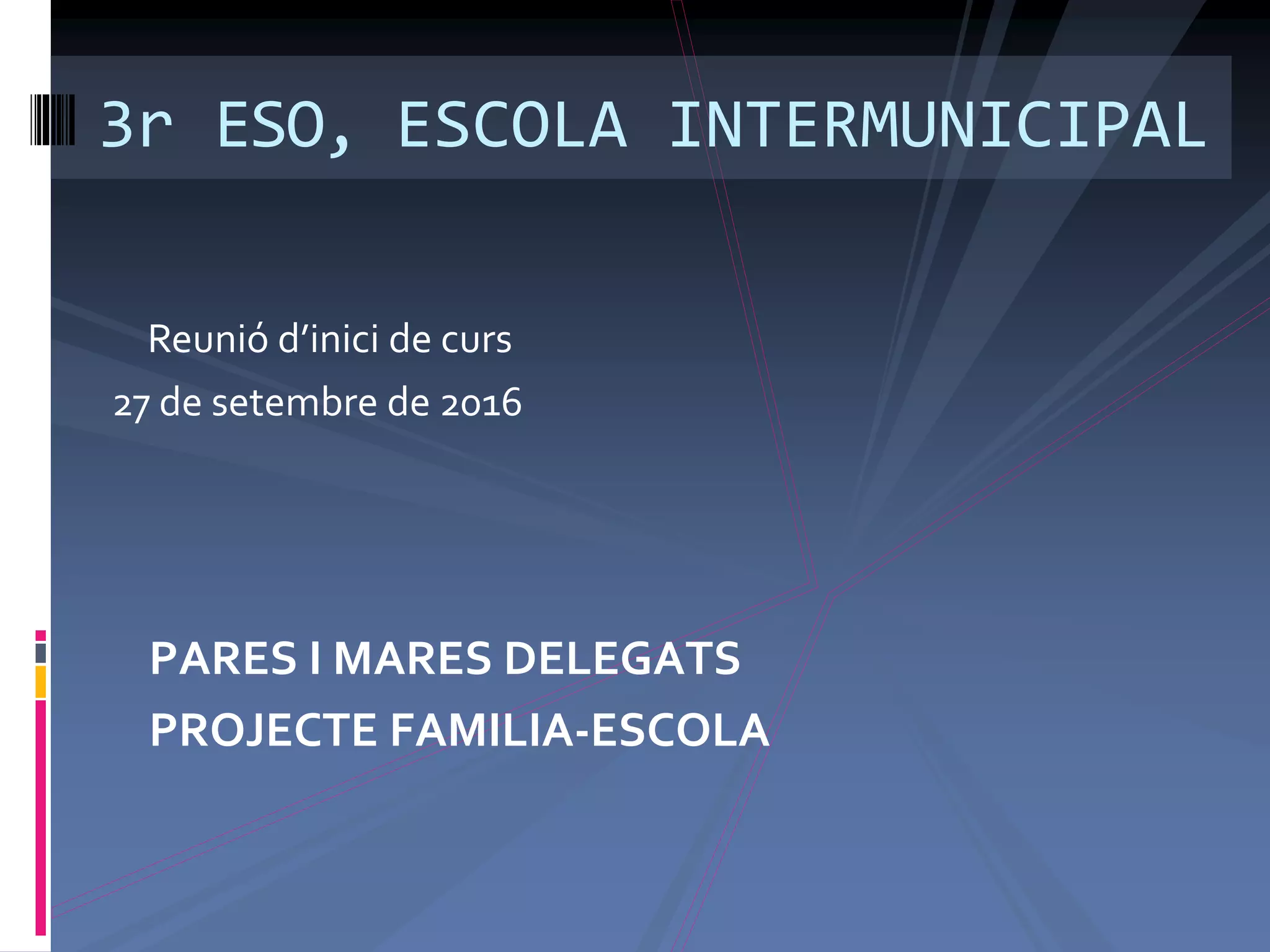 PARES I MARES DELEGATS
PROJECTE FAMILIA-ESCOLA
3r ESO, ESCOLA INTERMUNICIPAL
Reunió d’inici de curs
27 de setembre de 2016
 