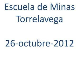 Escuela de Minas
   Torrelavega

26-octubre-2012
 