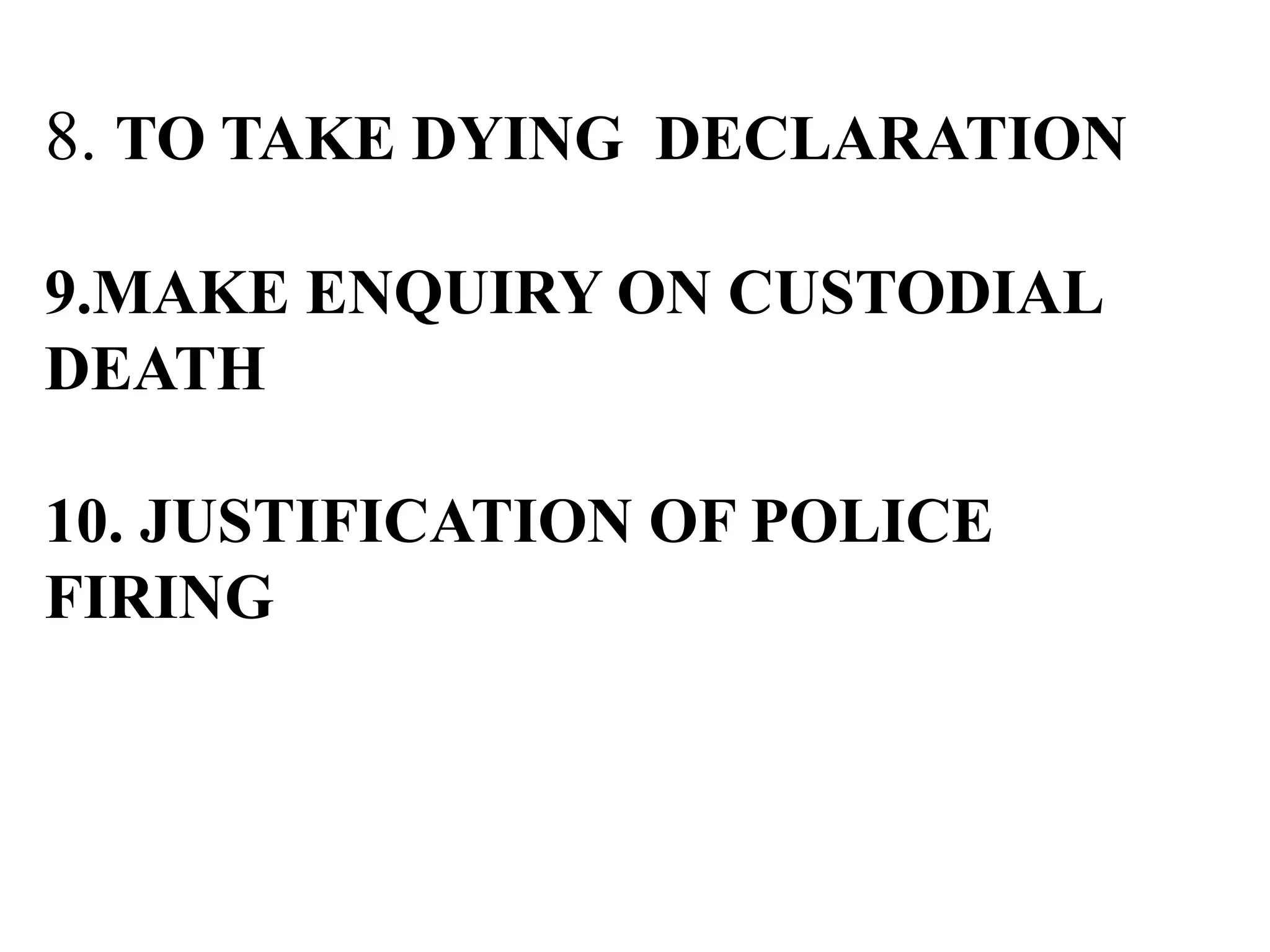 8. TO TAKE DYING DECLARATION
9.MAKE ENQUIRY ON CUSTODIAL
DEATH
10. JUSTIFICATION OF POLICE
FIRING
 