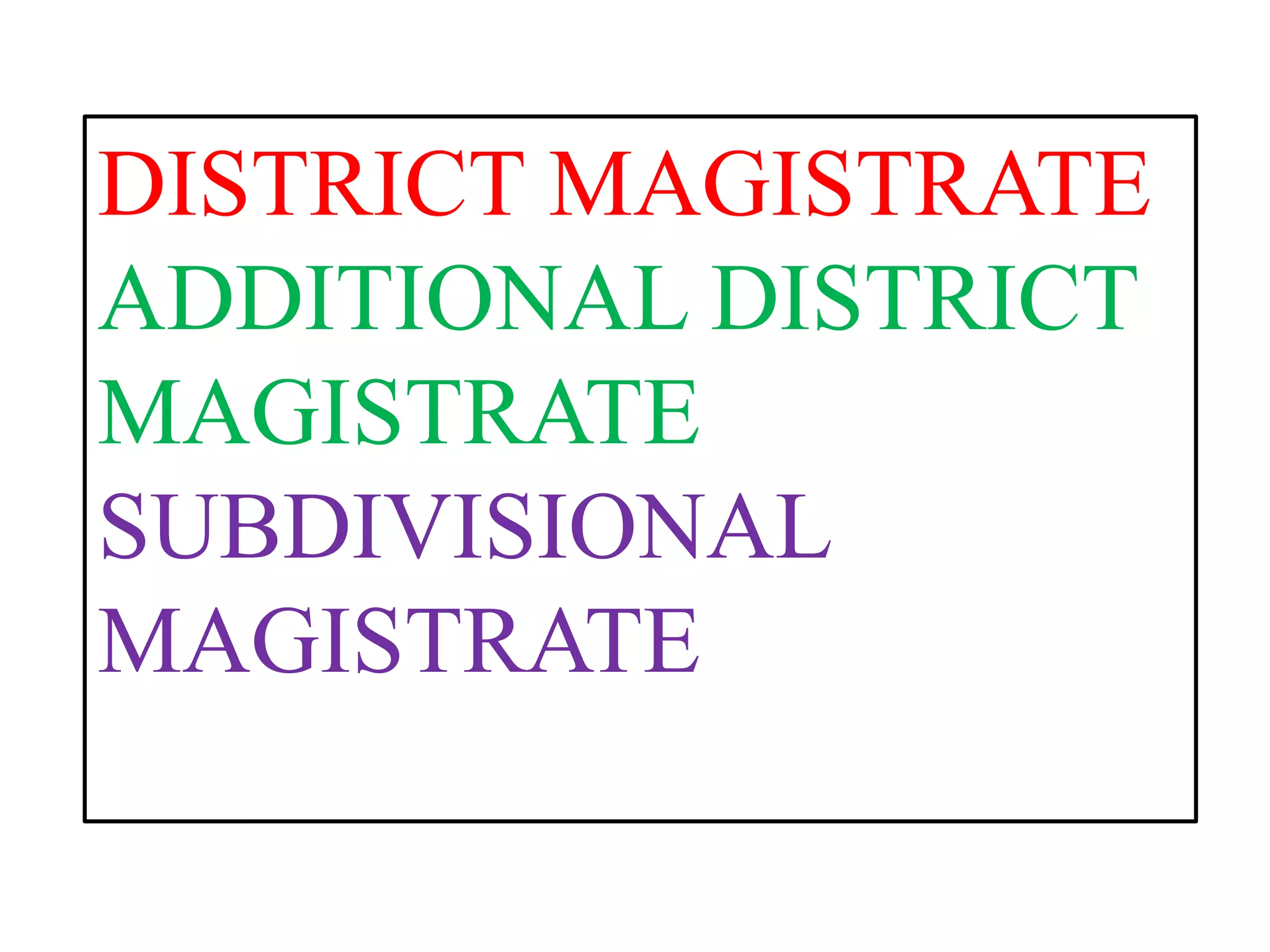 DISTRICT MAGISTRATE
ADDITIONAL DISTRICT
MAGISTRATE
SUBDIVISIONAL
MAGISTRATE
 