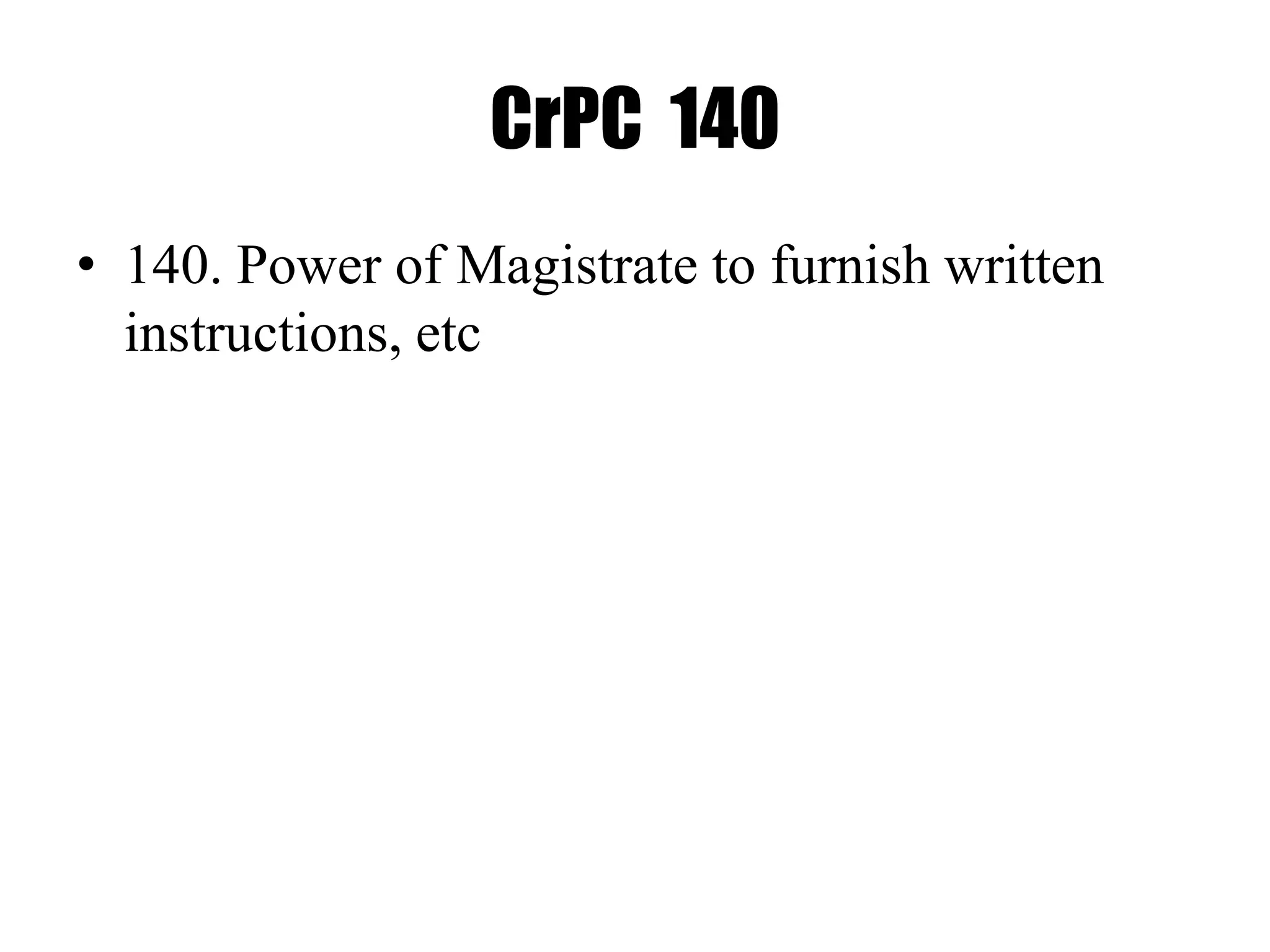 CrPC 140
• 140. Power of Magistrate to furnish written
instructions, etc
 