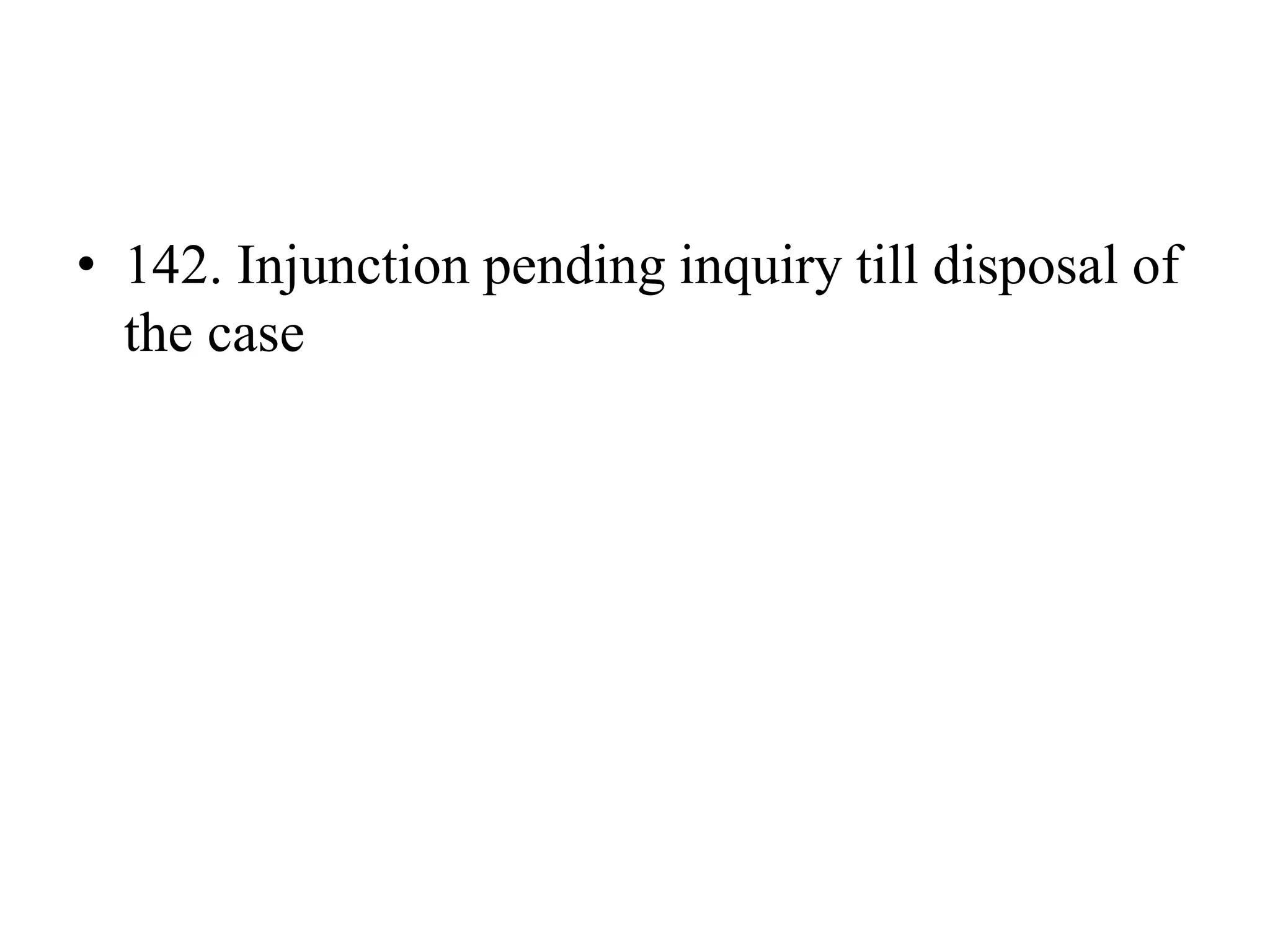 • 142. Injunction pending inquiry till disposal of
the case
 