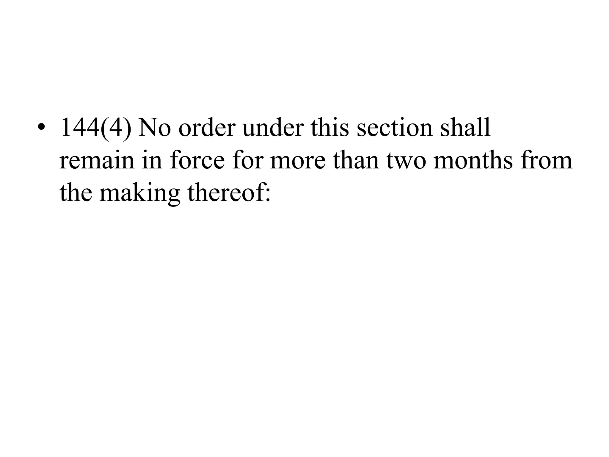 • 144(4) No order under this section shall
remain in force for more than two months from
the making thereof:
 