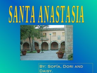 SANTA ANASTASIA By: Sofía, Dori and Daisy. 