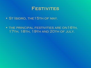 Festivites St Isidro, the15th of may. the principal festivities are on16th, 17th, 18th, 19th and 20th of july. 