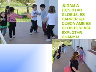 JUGAM A EXPLOTAR GLOBUS. ES DARRER QUI QUEDA AMB ES GLOBUS SENSE EXPLOTAR GUANYA! 
