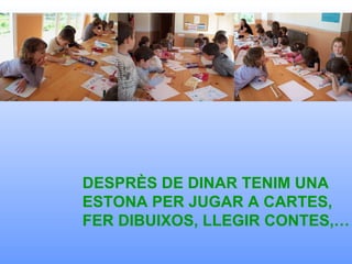DESPRÈS DE DINAR TENIM UNA ESTONA PER JUGAR A CARTES, FER DIBUIXOS, LLEGIR CONTES,… 