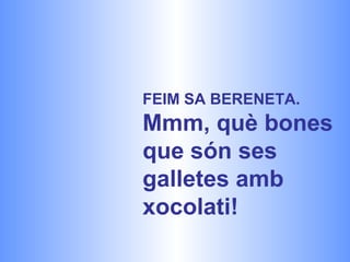 FEIM SA BERENETA.  Mmm, què bones que són ses galletes amb xocolati! 