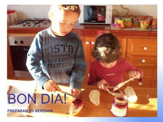 BON DIA! PREPARAM ES BERENAR. 