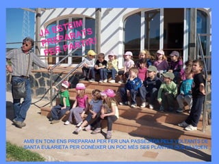 AMB EN TONI ENS PREPARAM PER FER UNA PASSEJADA PELS VOLTANTS DE SANTA EULARIETA PER CONÈIXER UN POC MÉS SES PLANTES QUE HI VIUEN. JA ESTEIM PREPARATS PER PARTIR! 