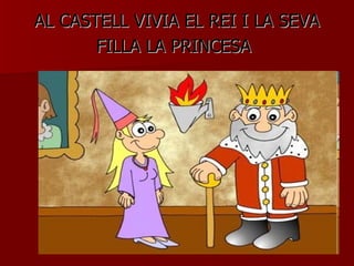 AL CASTELL VIVIA EL REI I LA SEVA FILLA LA PRINCESA   