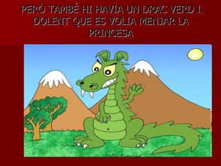 PERÒ TAMBÉ HI HAVIA UN DRAC VERD I DOLENT QUE ES VOLIA MENJAR LA PRINCESA 