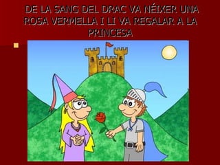 DE LA SANG DEL DRAC VA NÉIXER UNA ROSA VERMELLA I LI VA REGALAR A LA PRINCESA 