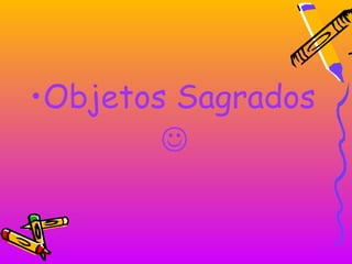 •Objetos Sagrados
        
 