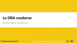@ClubPowerBI @aosComm @GUSS_FRANCEPower Saturday 2019
Le DBA moderne
Homo-datus-modernus
 