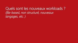 Quels sont les nouveaux workloads ?
(file-based, non structuré, nouveaux
langages, etc. )
 