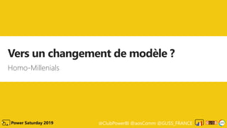 @ClubPowerBI @aosComm @GUSS_FRANCEPower Saturday 2019
Vers un changement de modèle ?
Homo-Millenials
 