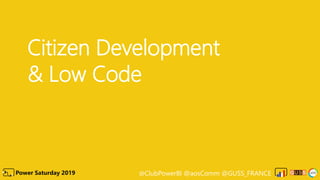 @ClubPowerBI @aosComm @GUSS_FRANCEPower Saturday 2019
Citizen Development
& Low Code
 