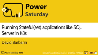 @ClubPowerBI @aosComm @GUSS_FRANCEPower Saturday 2019
Power
Saturday
Running Stateful(set) applications like SQL
Server in K8s
David Barbarin
 