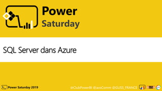@ClubPowerBI @aosComm @GUSS_FRANCEPower Saturday 2019
Power
Saturday
SQL Server dans Azure
 