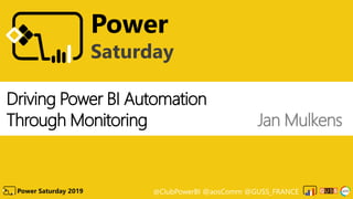 @ClubPowerBI @aosComm @GUSS_FRANCEPower Saturday 2019
Power
Saturday
Driving Power BI Automation
Through Monitoring Jan Mulkens
 