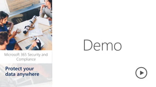 Microsoft 365 Security and
Compliance
Protect your
data anywhere
Demo
 
