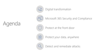 Microsoft 365 Security and Compliance
Digital transformation
Protect at the front door
Protect your data, anywhere
Detect and remediate attacks
Agenda
 