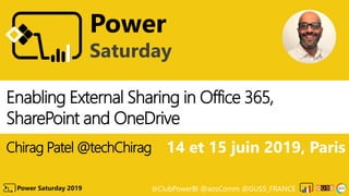 @ClubPowerBI @aosComm @GUSS_FRANCEPower Saturday 2019
Power
Saturday
Enabling External Sharing in Office 365,
SharePoint and OneDrive
Chirag Patel @techChirag 14 et 15 juin 2019, Paris
 